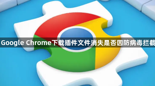 Google Chrome下载插件文件消失是否因防病毒拦截1