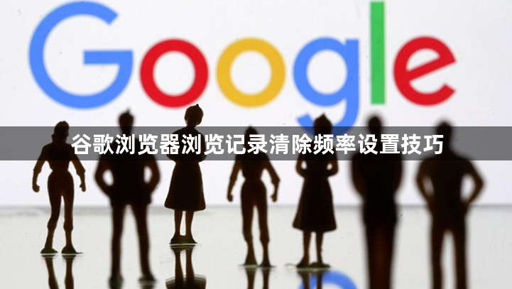 谷歌浏览器浏览记录清除频率设置技巧1