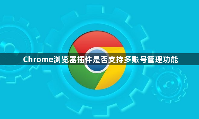 Chrome浏览器插件是否支持多账号管理功能1