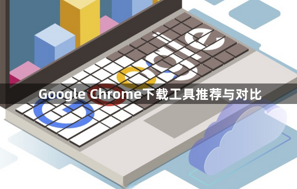 Google Chrome下载工具推荐与对比1