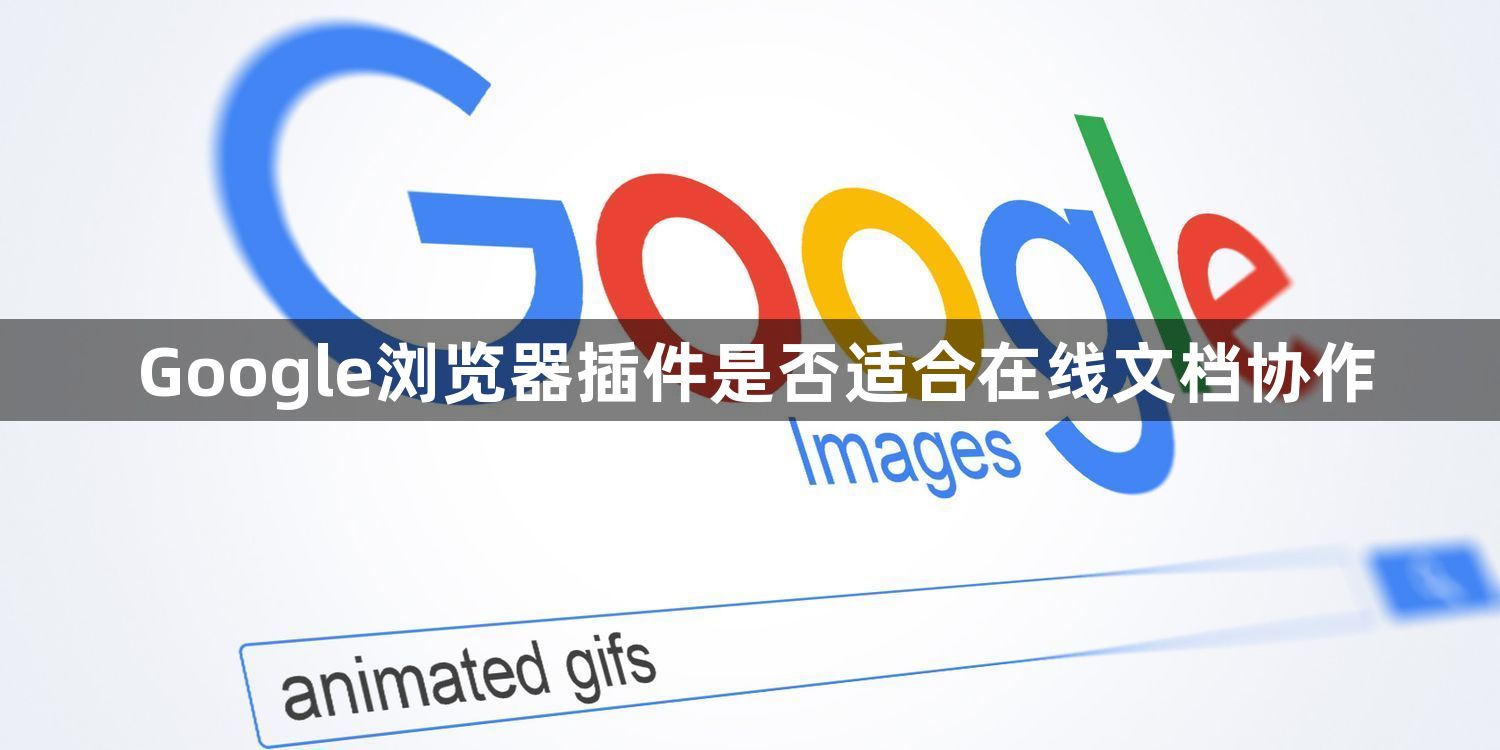 Google浏览器插件是否适合在线文档协作1