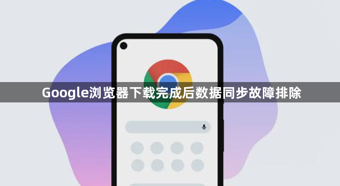 Google浏览器下载完成后数据同步故障排除1