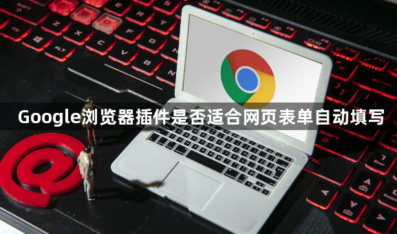 Google浏览器插件是否适合网页表单自动填写1