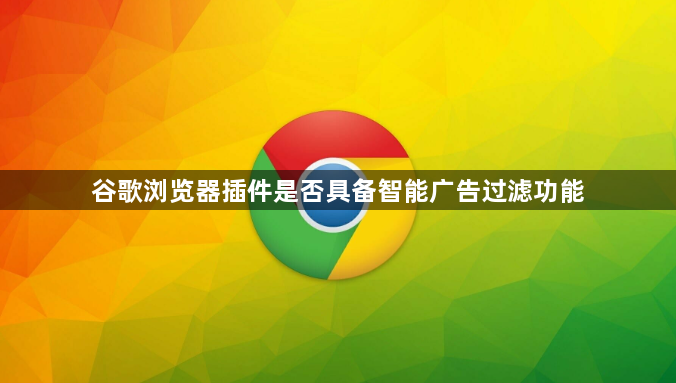 谷歌浏览器插件是否具备智能广告过滤功能1