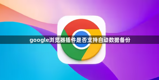 google浏览器插件是否支持自动数据备份1