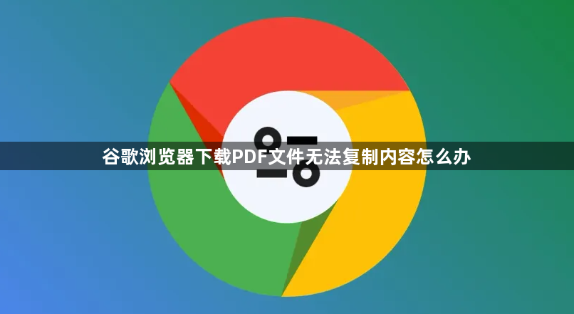 谷歌浏览器下载PDF文件无法复制内容怎么办1