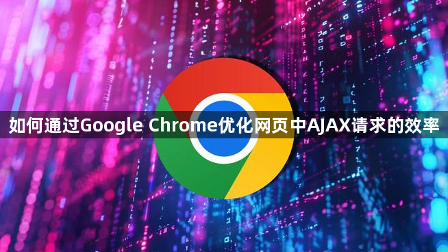 如何通过Google Chrome优化网页中AJAX请求的效率1