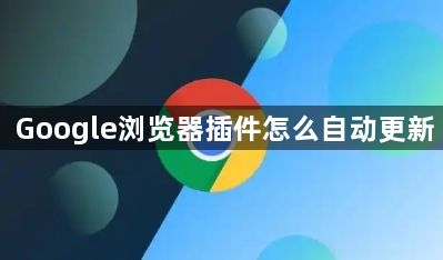 Google浏览器插件怎么自动更新1