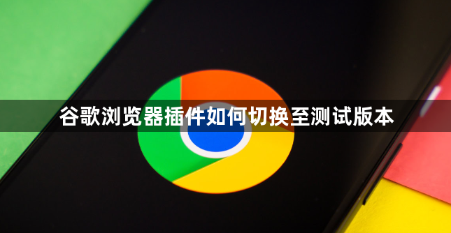 谷歌浏览器插件如何切换至测试版本1