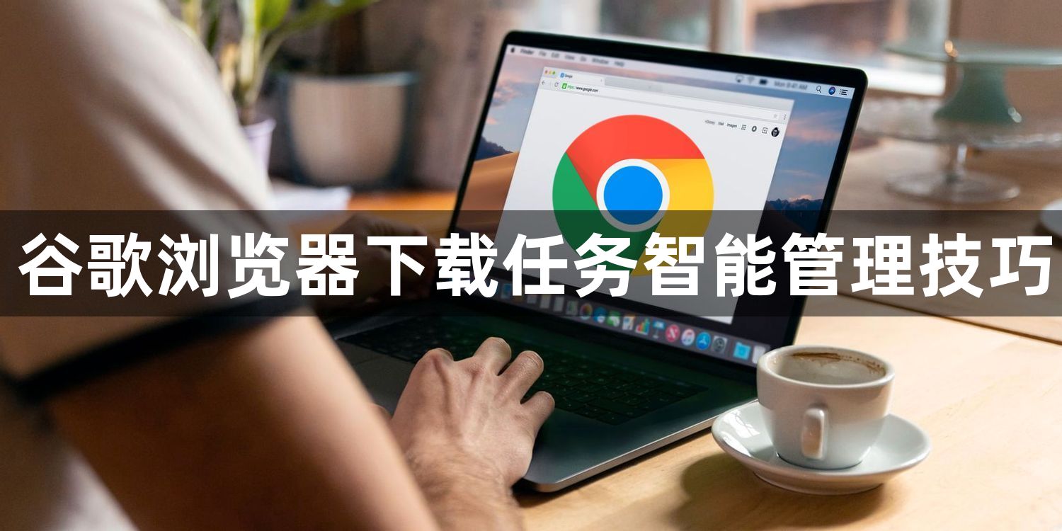 谷歌浏览器下载任务智能管理技巧1