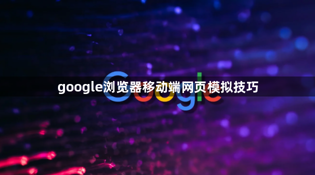 google浏览器移动端网页模拟技巧1