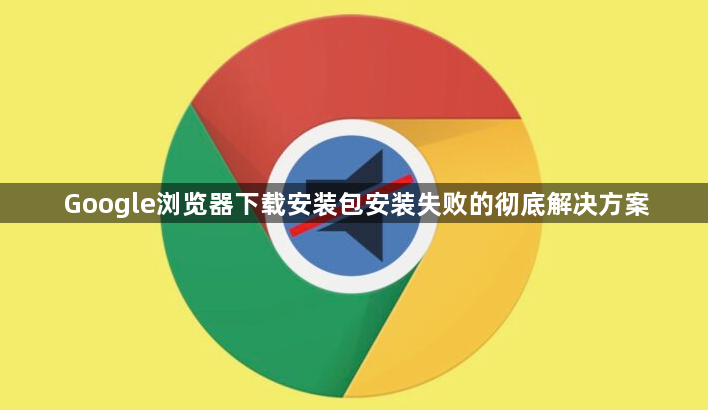 Google浏览器下载安装包安装失败的彻底解决方案1