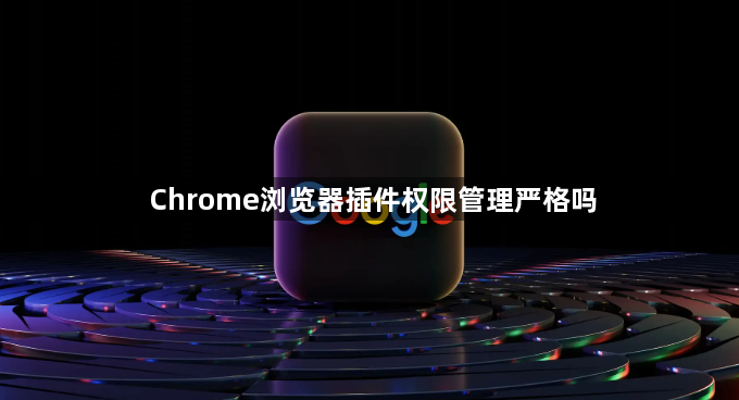 Chrome浏览器插件权限管理严格吗1