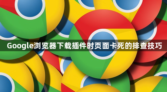 Google浏览器下载插件时页面卡死的排查技巧1