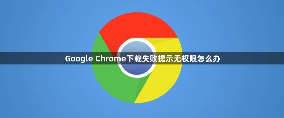 Google Chrome下载失败提示无权限怎么办1