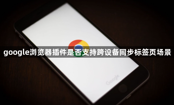 google浏览器插件是否支持跨设备同步标签页场景1