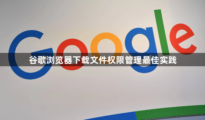 谷歌浏览器下载文件权限管理最佳实践1