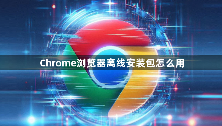 Chrome浏览器离线安装包怎么用1