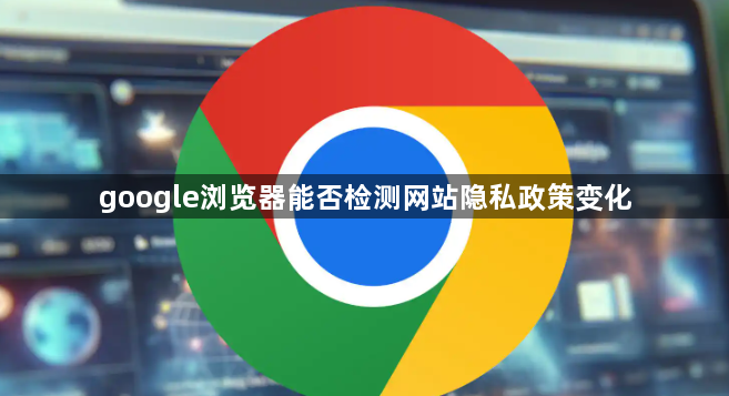 google浏览器能否检测网站隐私政策变化1