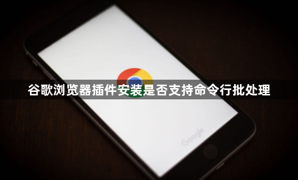 谷歌浏览器插件安装是否支持命令行批处理1