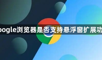 google浏览器是否支持悬浮窗扩展功能1