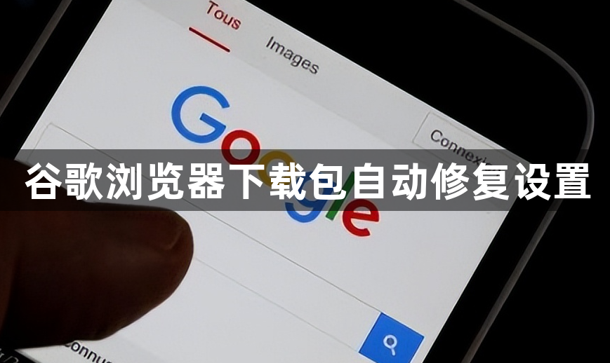 谷歌浏览器下载包自动修复设置1