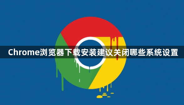 Chrome浏览器下载安装建议关闭哪些系统设置1