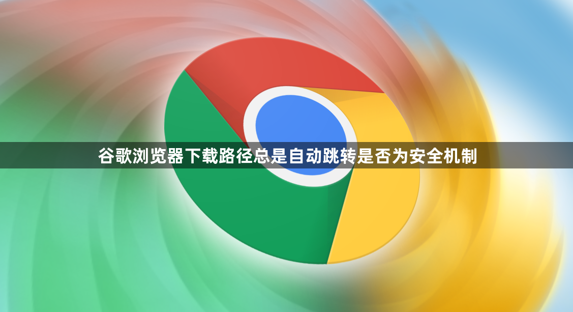 谷歌浏览器下载路径总是自动跳转是否为安全机制1