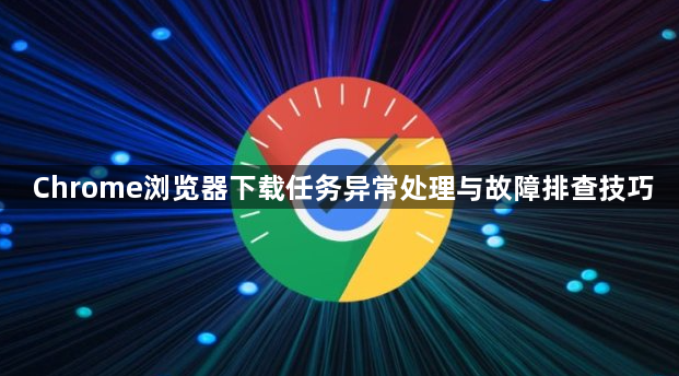 Chrome浏览器下载任务异常处理与故障排查技巧1