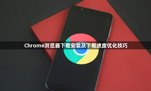 Chrome浏览器下载安装及下载速度优化技巧1