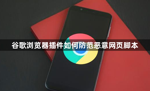谷歌浏览器插件如何防范恶意网页脚本1