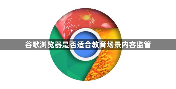 谷歌浏览器是否适合教育场景内容监管1