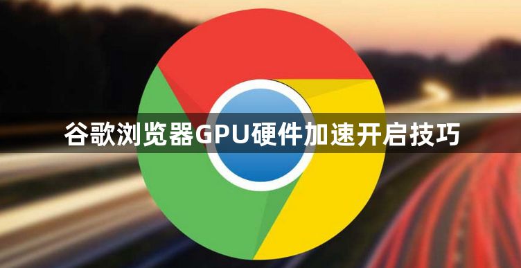 谷歌浏览器GPU硬件加速开启技巧1