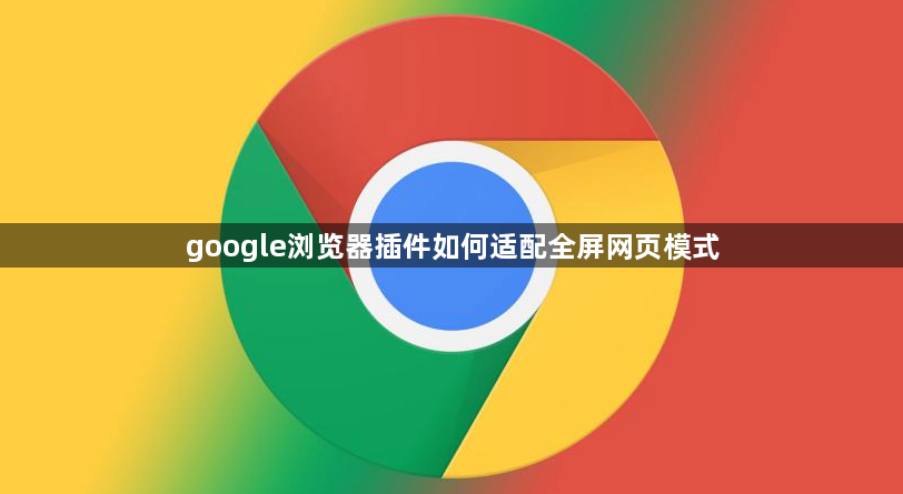 google浏览器插件如何适配全屏网页模式1