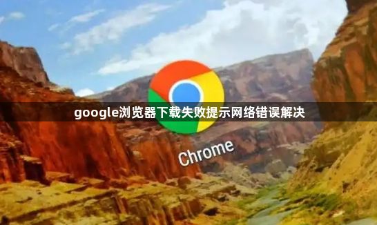 google浏览器下载失败提示网络错误解决1