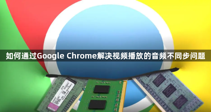 如何通过Google Chrome解决视频播放的音频不同步问题1