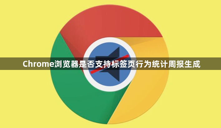 Chrome浏览器是否支持标签页行为统计周报生成1