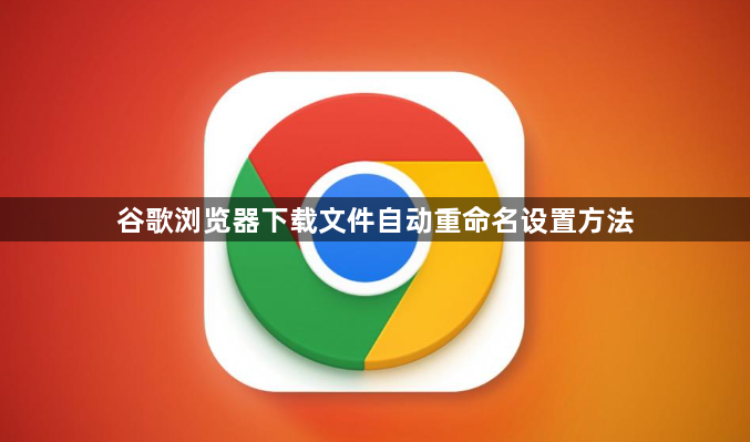 谷歌浏览器下载文件自动重命名设置方法1