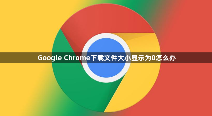 Google Chrome下载文件大小显示为0怎么办1