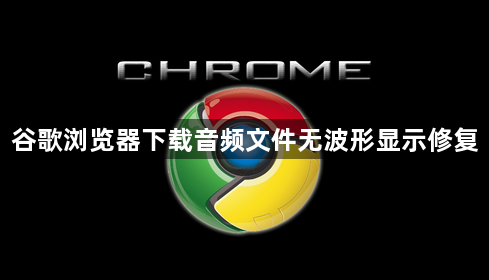 谷歌浏览器下载音频文件无波形显示修复1