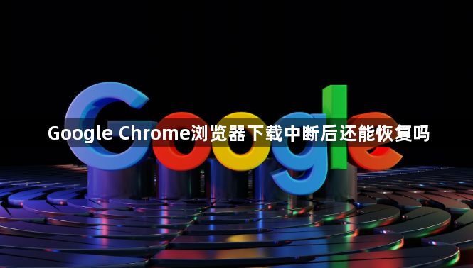 Google Chrome浏览器下载中断后还能恢复吗1