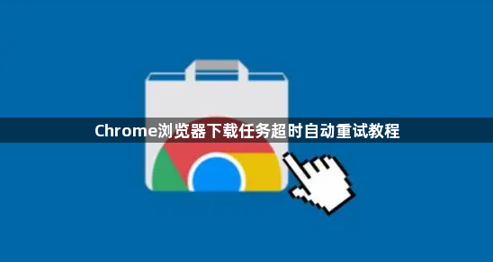 Chrome浏览器下载任务超时自动重试教程1