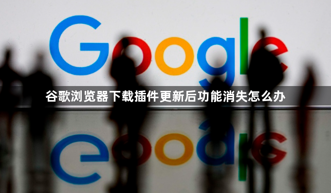 谷歌浏览器下载插件更新后功能消失怎么办1