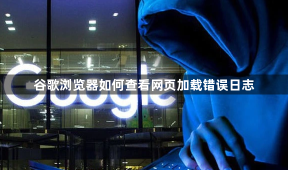 谷歌浏览器如何查看网页加载错误日志1