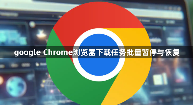 google Chrome浏览器下载任务批量暂停与恢复1