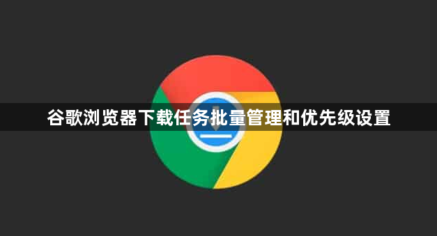 谷歌浏览器下载任务批量管理和优先级设置1