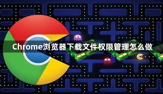 Chrome浏览器下载文件权限管理怎么做1
