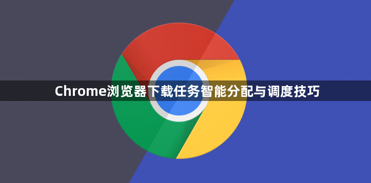Chrome浏览器下载任务智能分配与调度技巧1