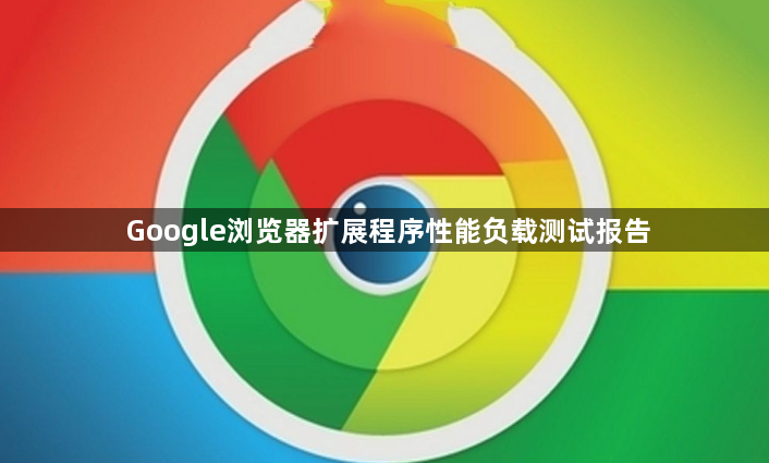 Google浏览器扩展程序性能负载测试报告1