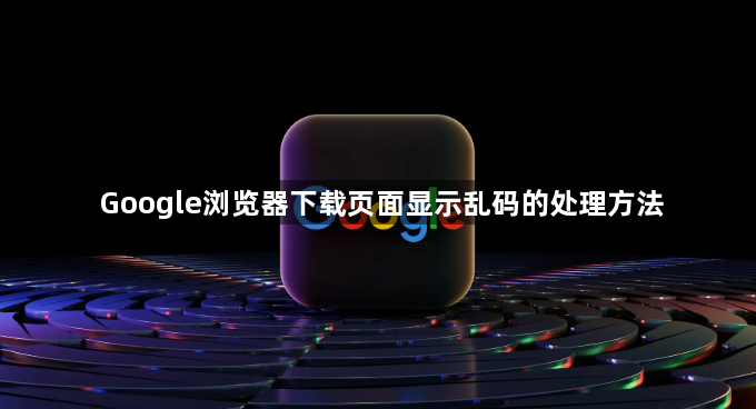 Google浏览器下载页面显示乱码的处理方法1